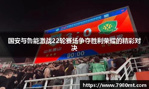 国安与鲁能激战22轮赛场争夺胜利荣耀的精彩对决