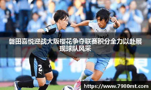 磐田喜悦迎战大阪樱花争夺联赛积分全力以赴展现球队风采