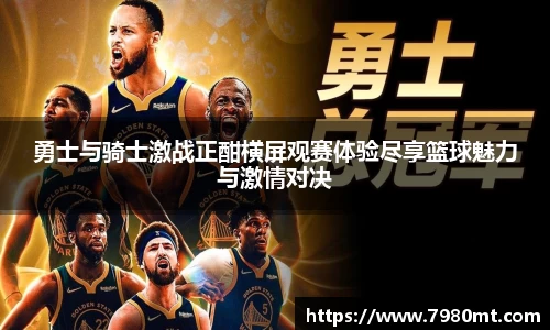 勇士与骑士激战正酣横屏观赛体验尽享篮球魅力与激情对决