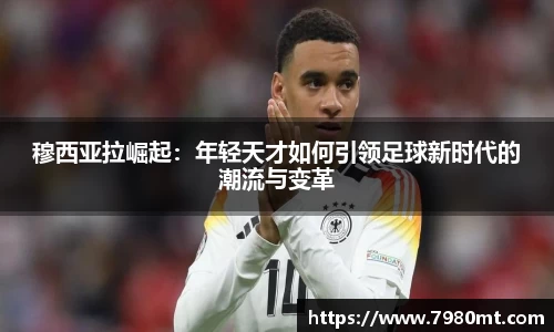 穆西亚拉崛起：年轻天才如何引领足球新时代的潮流与变革