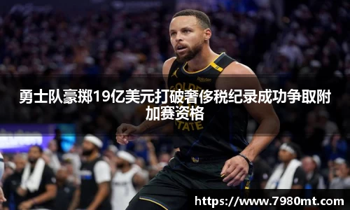勇士队豪掷19亿美元打破奢侈税纪录成功争取附加赛资格
