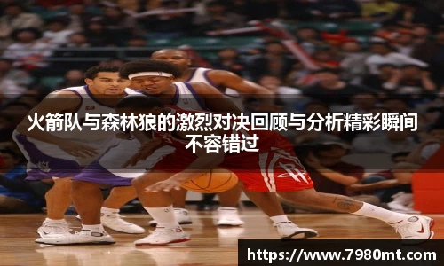 火箭队与森林狼的激烈对决回顾与分析精彩瞬间不容错过