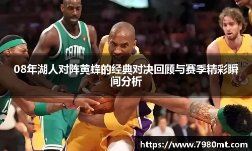 08年湖人对阵黄蜂的经典对决回顾与赛季精彩瞬间分析