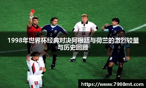 1998年世界杯经典对决阿根廷与荷兰的激烈较量与历史回顾