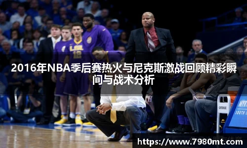 2016年NBA季后赛热火与尼克斯激战回顾精彩瞬间与战术分析