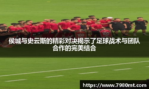 侯城与史云斯的精彩对决揭示了足球战术与团队合作的完美结合