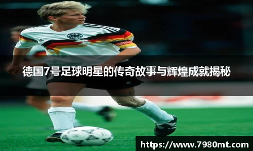 德国7号足球明星的传奇故事与辉煌成就揭秘