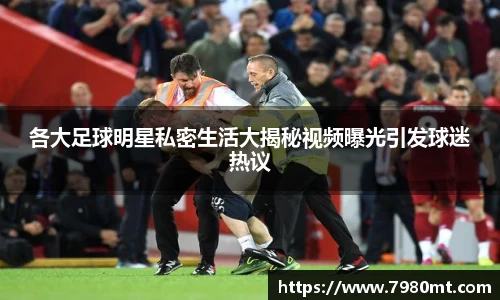 各大足球明星私密生活大揭秘视频曝光引发球迷热议