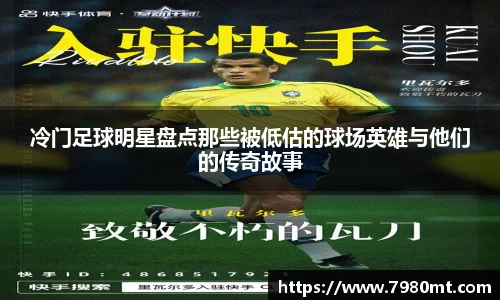 冷门足球明星盘点那些被低估的球场英雄与他们的传奇故事